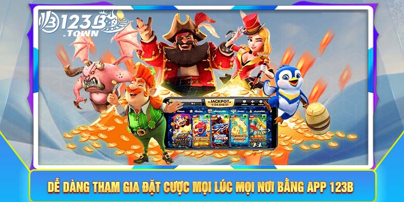 Dễ dàng tham gia đặt cược mọi lúc mọi nơi bằng app 123B