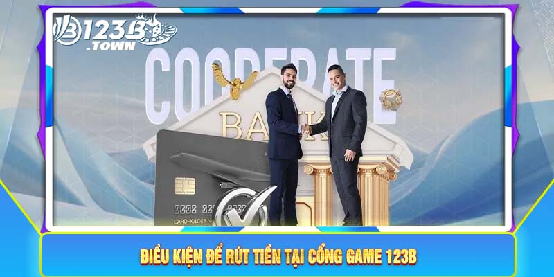 Điều kiện để rút tiền tại cổng game 123B