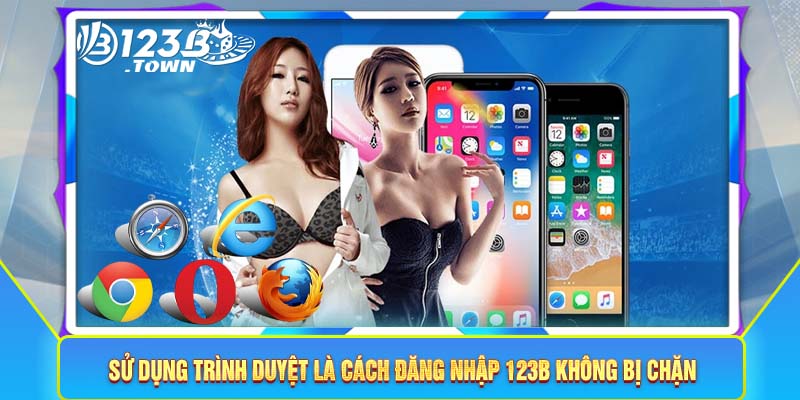 Sử dụng trình duyệt là cách truy cập link đăng nhập 123B không bị chặn an toàn nhất