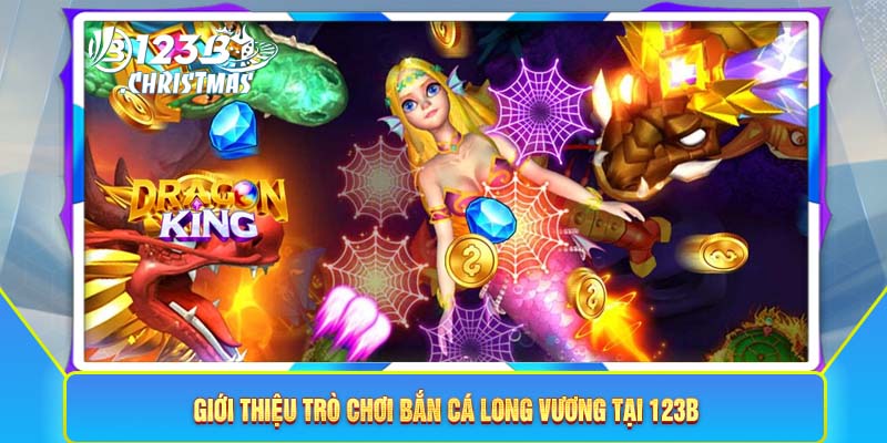 Giới thiệu trò chơi bắn cá Long Vương tại 123B